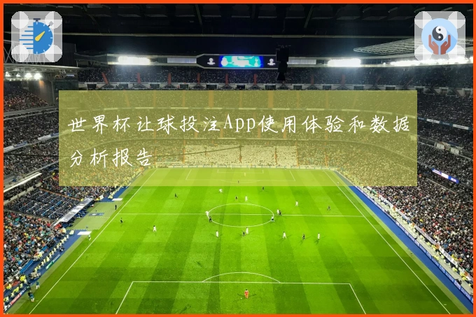 世界杯让球投注App使用体验和数据分析报告