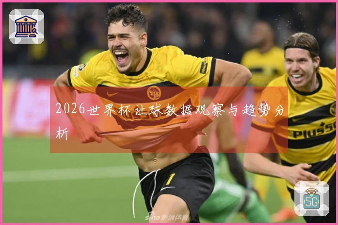2026世界杯让球数据观察与趋势分析