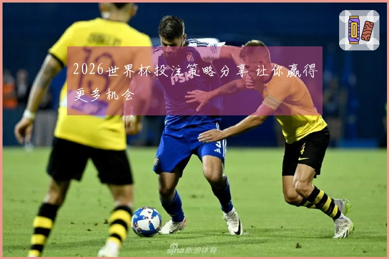 2026世界杯投注策略分享 让你赢得更多机会