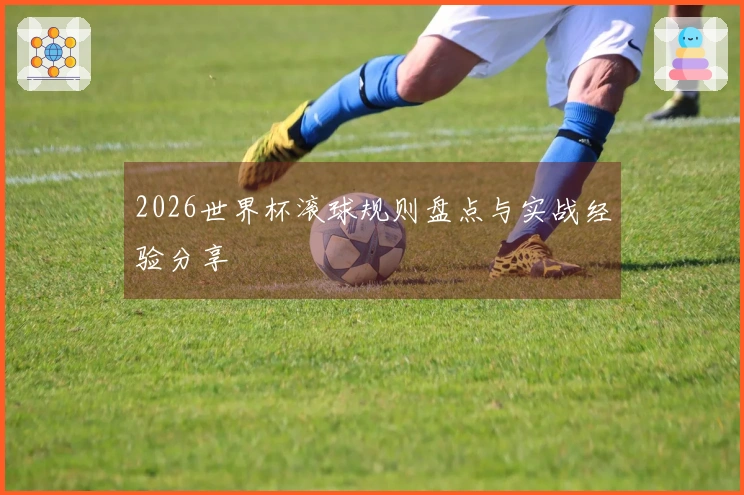 2026世界杯滚球规则盘点与实战经验分享