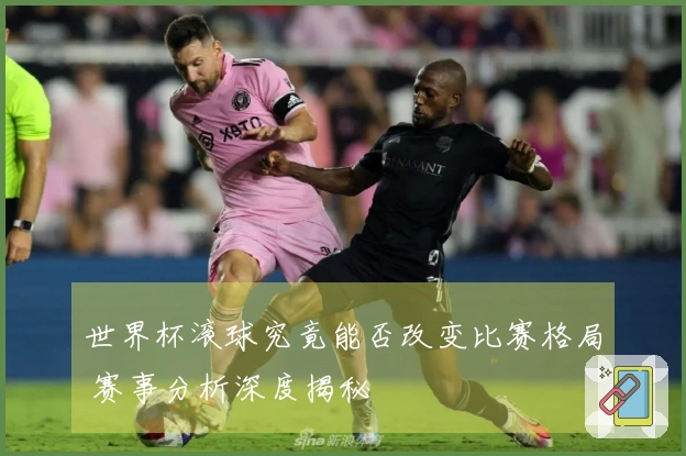 世界杯滚球究竟能否改变比赛格局 赛事分析深度揭秘