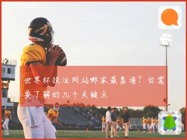 世界杯投注网站哪家最靠谱？你需要了解的几个关键点