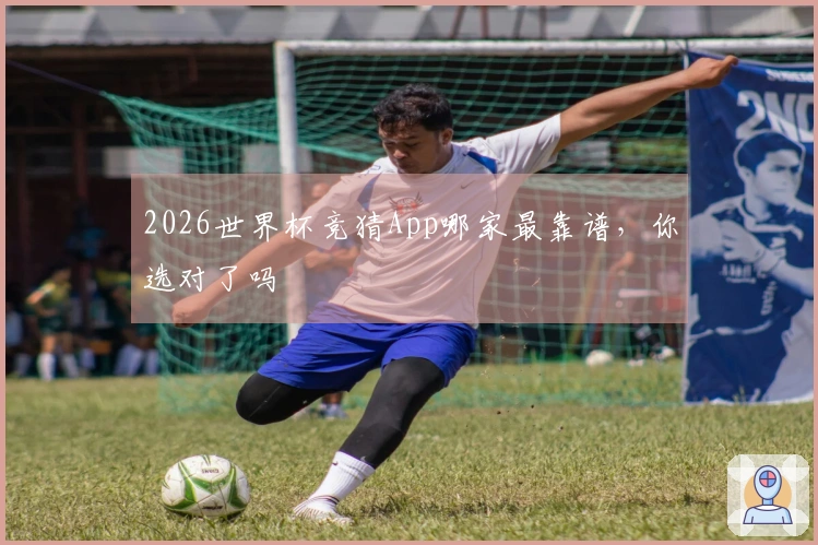 2026世界杯竞猜App哪家最靠谱，你选对了吗