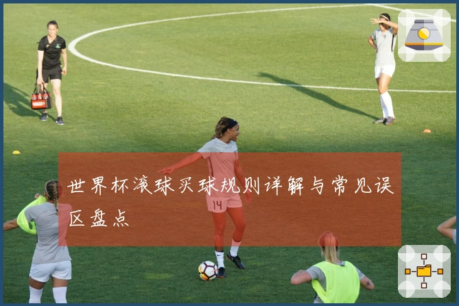 世界杯滚球买球规则详解与常见误区盘点