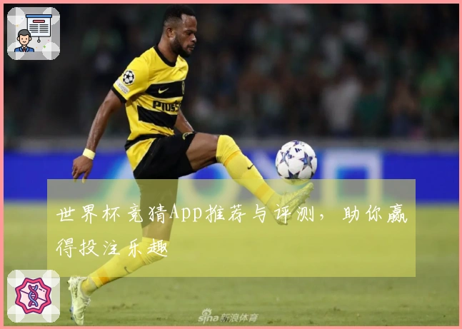 世界杯竞猜App推荐与评测，助你赢得投注乐趣