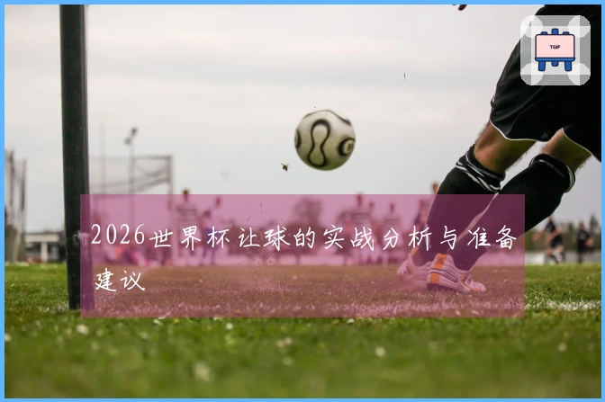2026世界杯让球的实战分析与准备建议