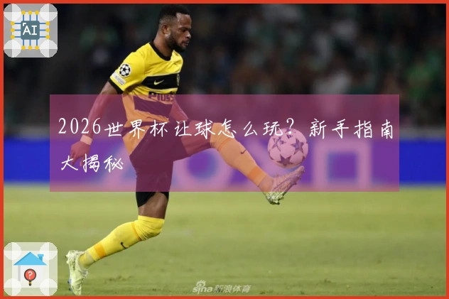 2026世界杯让球怎么玩？新手指南大揭秘