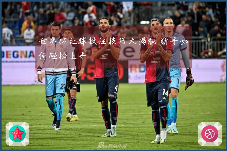 世界杯让球投注技巧大揭秘 新手如何轻松上手