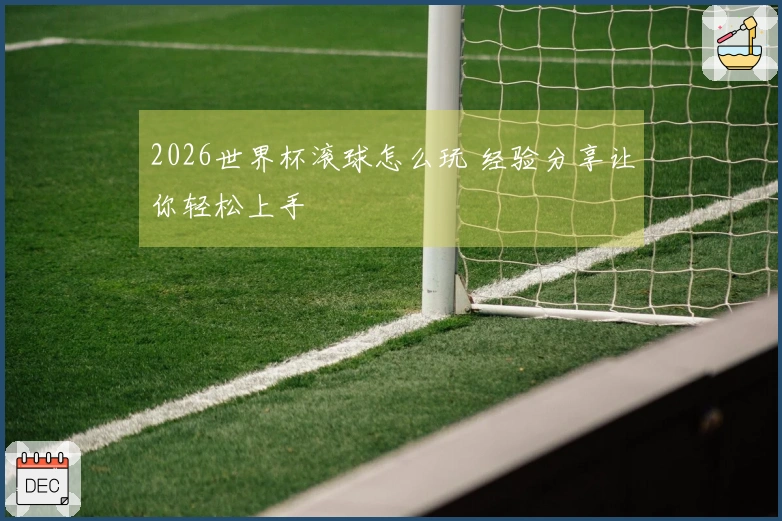 2026世界杯滚球怎么玩 经验分享让你轻松上手