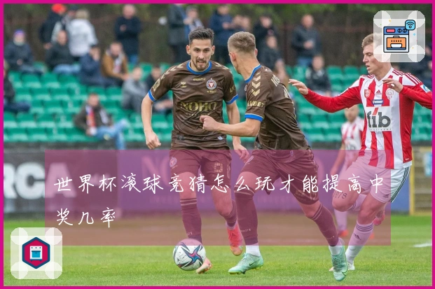 世界杯滚球竞猜怎么玩才能提高中奖几率