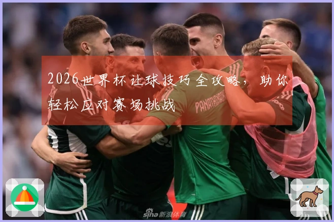 2026世界杯让球技巧全攻略，助你轻松应对赛场挑战