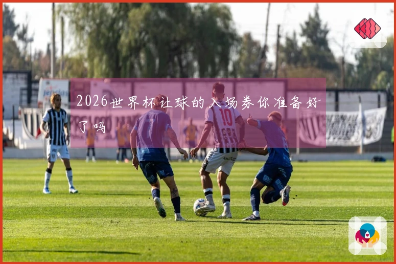 2026世界杯让球的入场券你准备好了吗