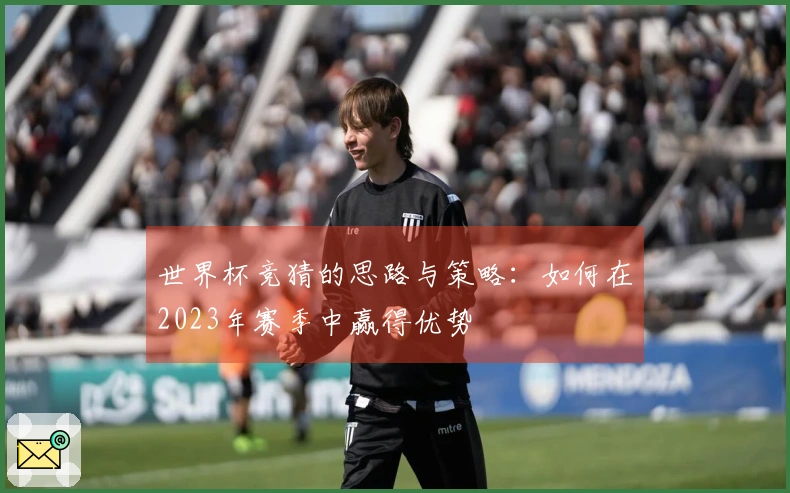世界杯竞猜的思路与策略：如何在2023年赛季中赢得优势