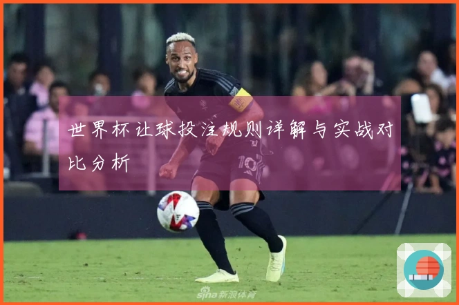 世界杯让球投注规则详解与实战对比分析