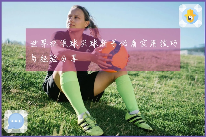 世界杯滚球买球新手必看实用技巧与经验分享
