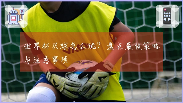 世界杯买球怎么玩？盘点最佳策略与注意事项