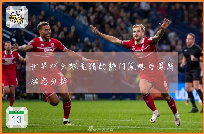 世界杯买球竞猜的热门策略与最新动态分析