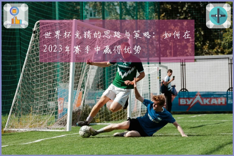 世界杯竞猜的思路与策略：如何在2023年赛季中赢得优势