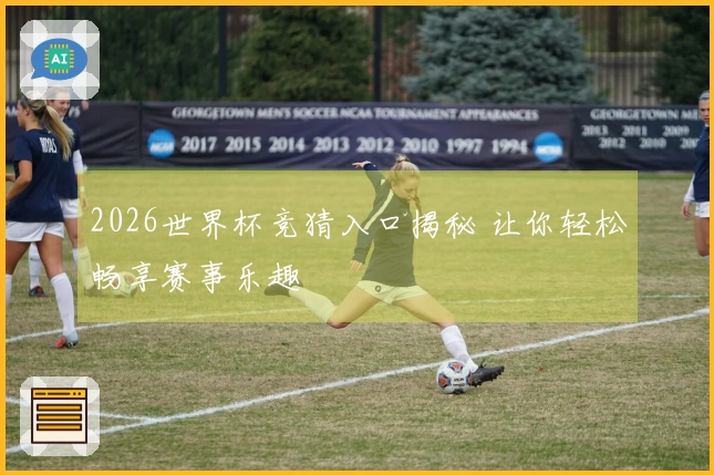 2026世界杯竞猜入口揭秘 让你轻松畅享赛事乐趣