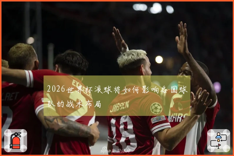 2026世界杯滚球将如何影响各国球队的战术布局
