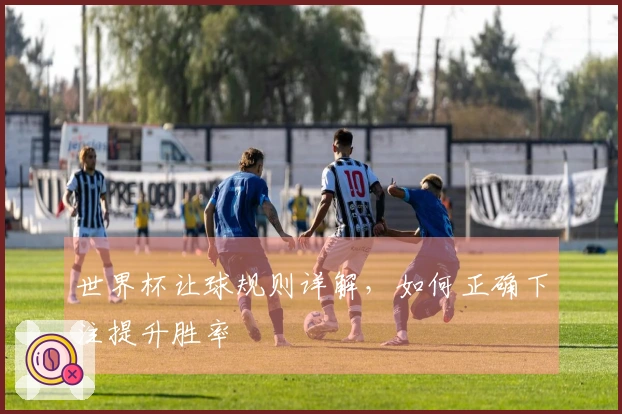 世界杯让球规则详解，如何正确下注提升胜率