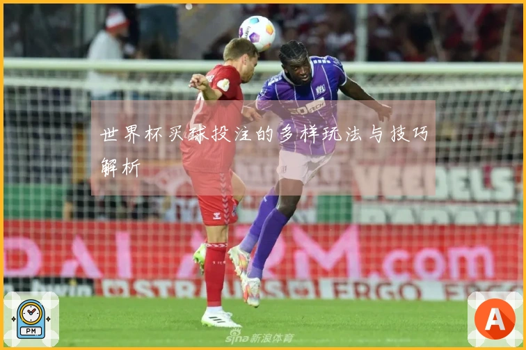 世界杯买球投注的多样玩法与技巧解析