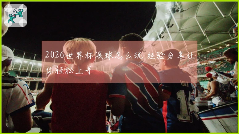 2026世界杯滚球怎么玩 经验分享让你轻松上手