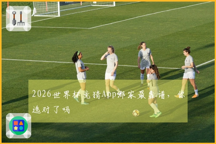 2026世界杯竞猜App哪家最靠谱，你选对了吗