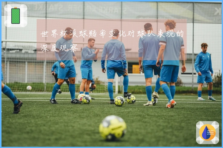 世界杯滚球赔率变化对球队表现的深度观察