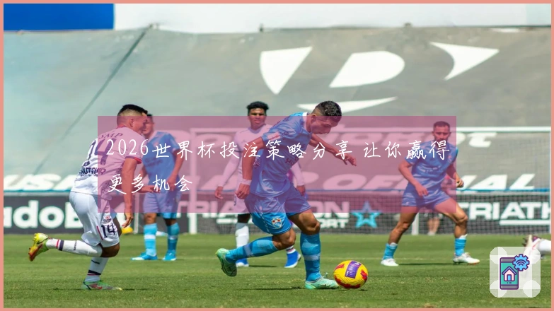 2026世界杯投注策略分享 让你赢得更多机会