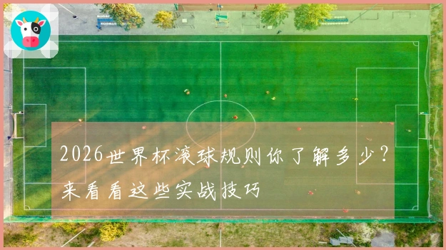 2026世界杯滚球规则你了解多少？来看看这些实战技巧
