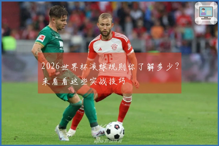 2026世界杯滚球规则你了解多少？来看看这些实战技巧