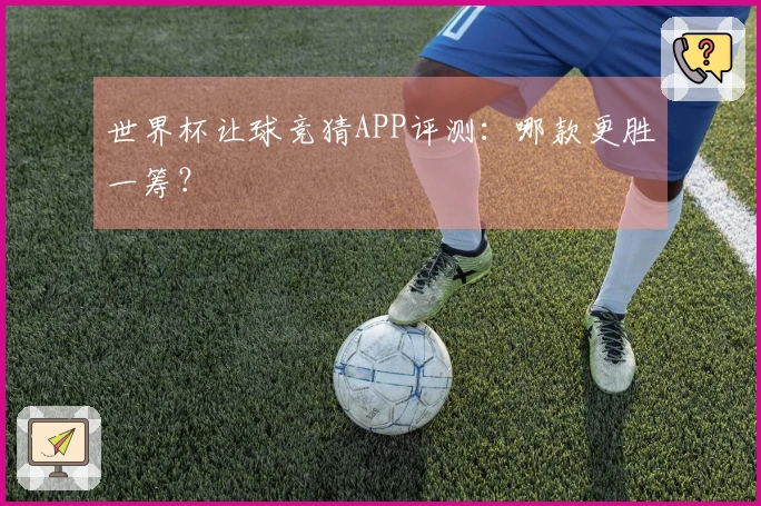 世界杯让球竞猜APP评测：哪款更胜一筹？