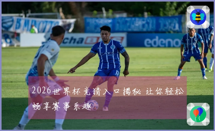 2026世界杯竞猜入口揭秘 让你轻松畅享赛事乐趣