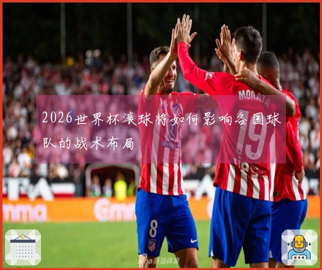 2026世界杯滚球将如何影响各国球队的战术布局