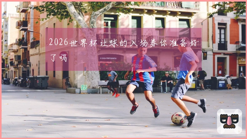 2026世界杯让球的入场券你准备好了吗