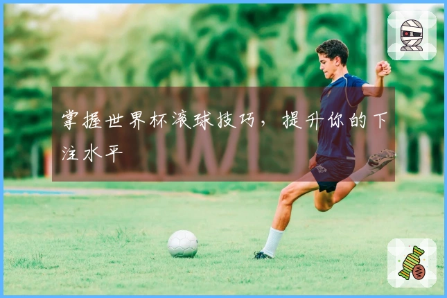 掌握世界杯滚球技巧，提升你的下注水平